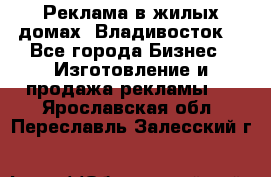 Реклама в жилых домах! Владивосток! - Все города Бизнес » Изготовление и продажа рекламы   . Ярославская обл.,Переславль-Залесский г.